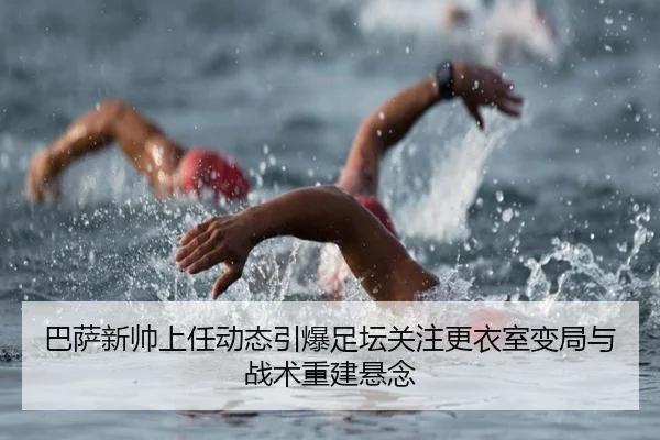 巴萨新帅上任动态引爆足坛关注更衣室变局与战术重建悬念（aitiyu）